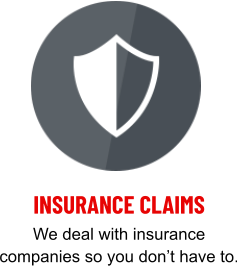 INSURANCE CLAIMS We deal with insurance companies so you don’t have to.
