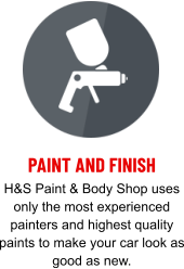 PAINT AND FINISH H&S Paint & Body Shop uses only the most experienced painters and highest quality paints to make your car look as good as new.