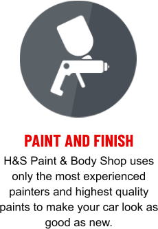 PAINT AND FINISH H&S Paint & Body Shop uses only the most experienced painters and highest quality paints to make your car look as good as new.