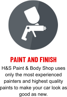PAINT AND FINISH H&S Paint & Body Shop uses only the most experienced painters and highest quality paints to make your car look as good as new.
